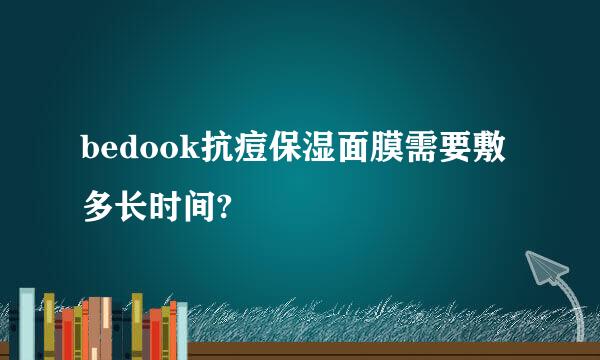 bedook抗痘保湿面膜需要敷多长时间?