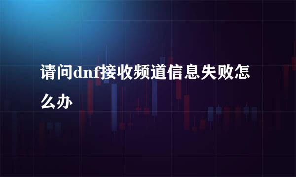 请问dnf接收频道信息失败怎么办