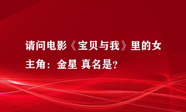 请问电影《宝贝与我》里的女主角：金星 真名是？