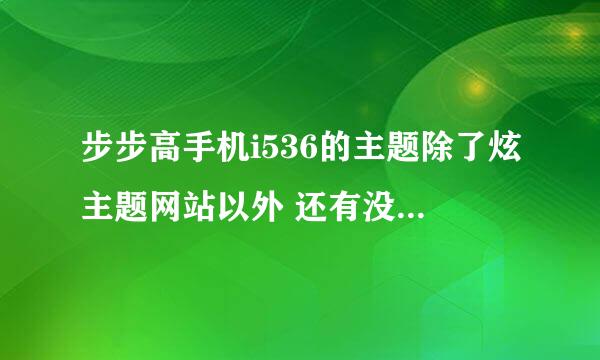 步步高手机i536的主题除了炫主题网站以外 还有没有其他可以下载此款的主题网站？