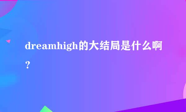 dreamhigh的大结局是什么啊？