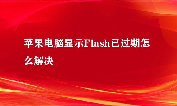 苹果电脑显示Flash已过期怎么解决