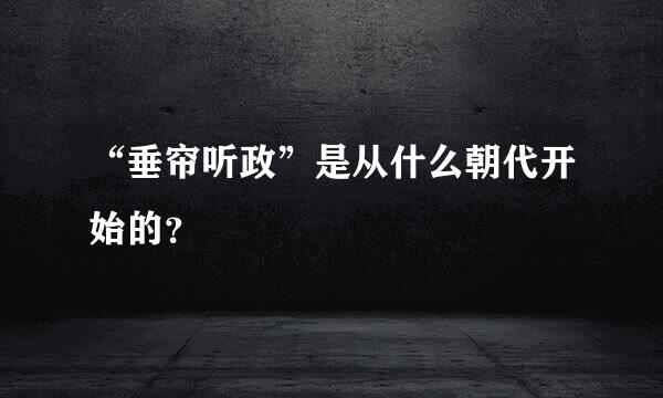 “垂帘听政”是从什么朝代开始的？