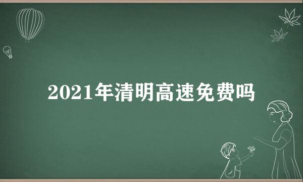 2021年清明高速免费吗