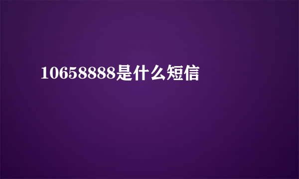 10658888是什么短信