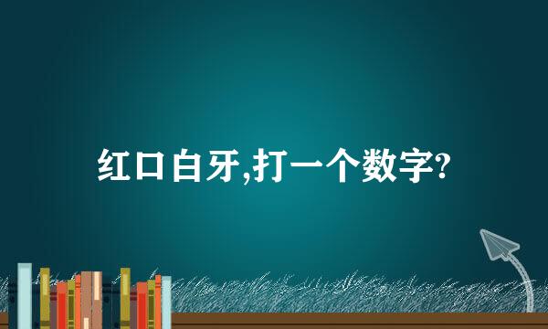 红口白牙,打一个数字?