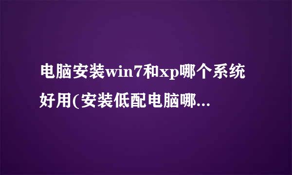 电脑安装win7和xp哪个系统好用(安装低配电脑哪个系统最流畅)