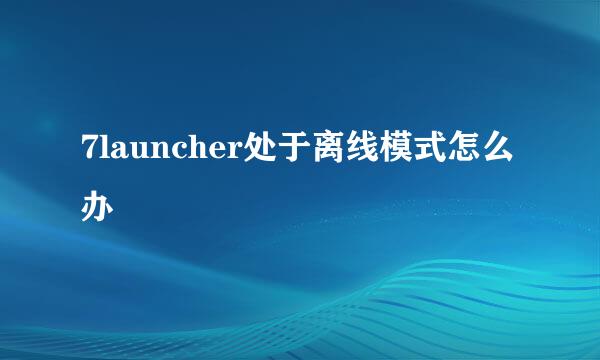 7launcher处于离线模式怎么办