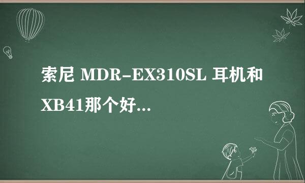 索尼 MDR-EX310SL 耳机和XB41那个好？求专家指引