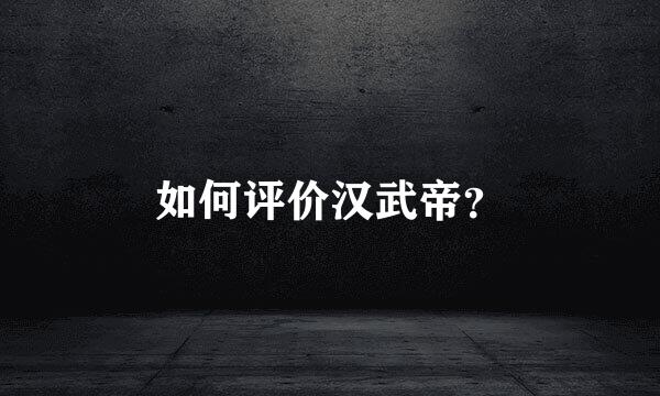 如何评价汉武帝？