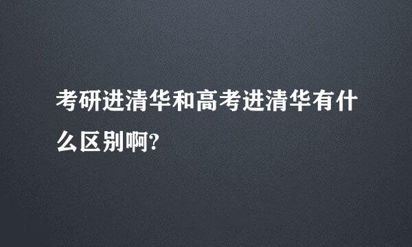 考研进清华和高考进清华有什么区别啊?