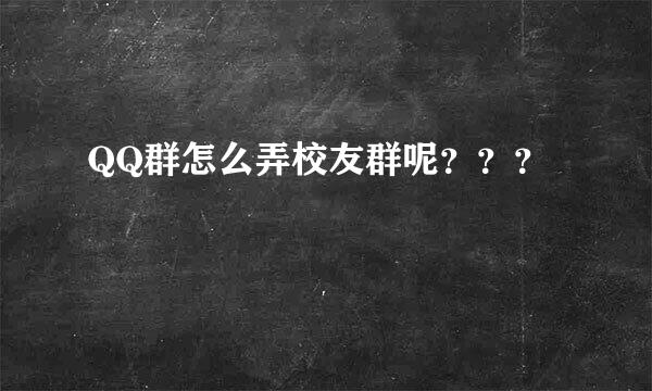 QQ群怎么弄校友群呢？？？