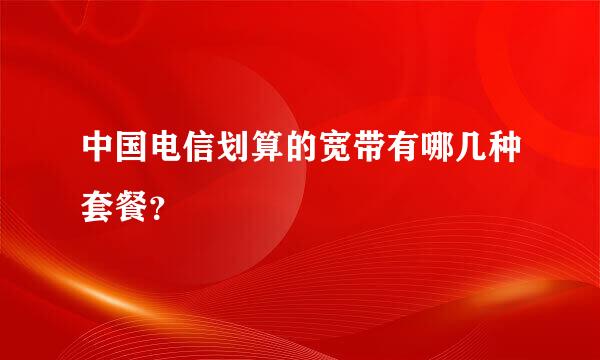 中国电信划算的宽带有哪几种套餐？