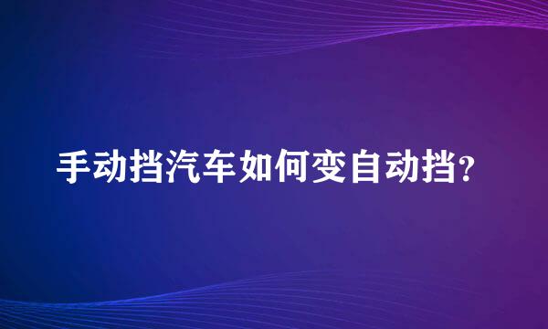 手动挡汽车如何变自动挡？