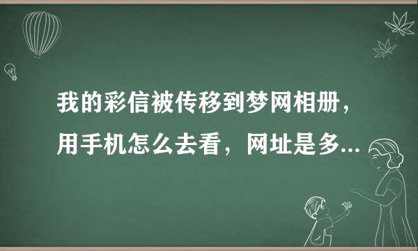 我的彩信被传移到梦网相册，用手机怎么去看，网址是多少？？？