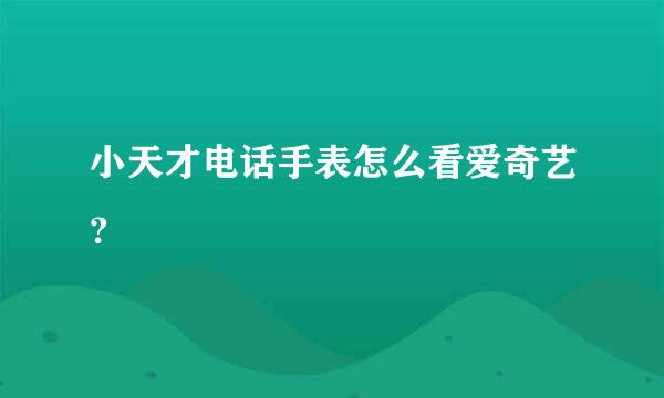 小天才电话手表怎么看爱奇艺？