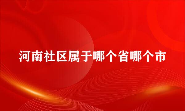 河南社区属于哪个省哪个市