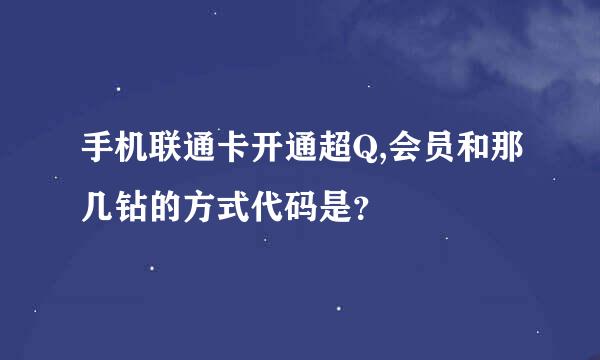 手机联通卡开通超Q,会员和那几钻的方式代码是？