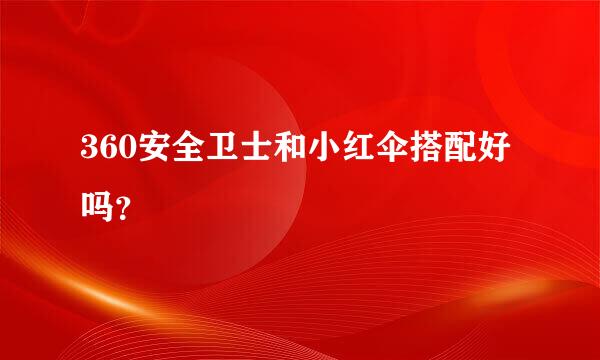 360安全卫士和小红伞搭配好吗？