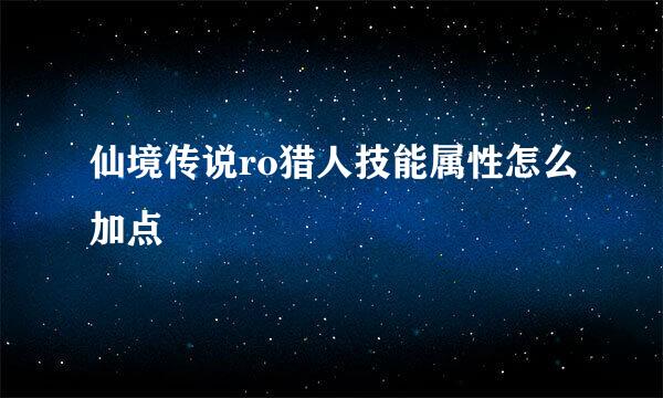 仙境传说ro猎人技能属性怎么加点