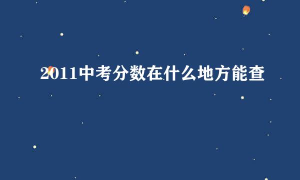 2011中考分数在什么地方能查