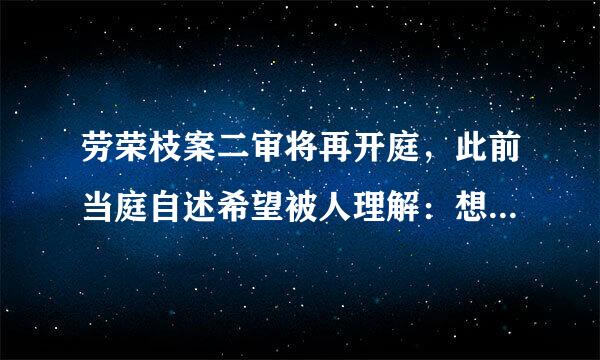 劳荣枝案二审将再开庭，此前当庭自述希望被人理解：想做好公民