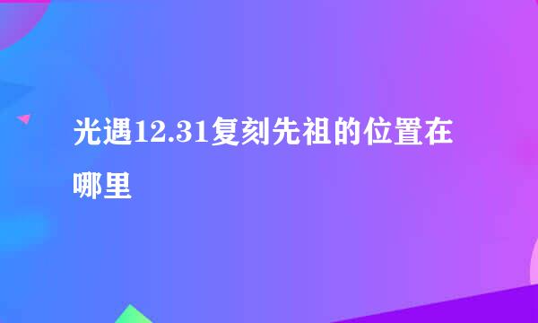 光遇12.31复刻先祖的位置在哪里