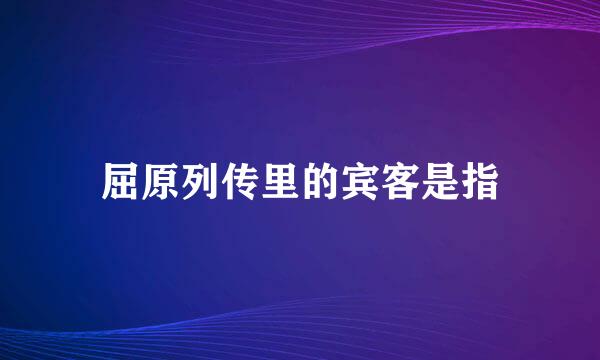 屈原列传里的宾客是指