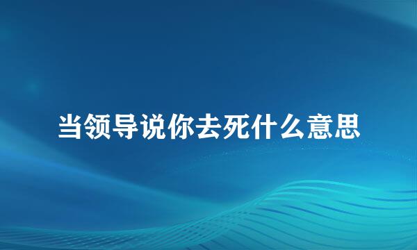 当领导说你去死什么意思