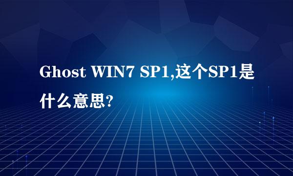 Ghost WIN7 SP1,这个SP1是什么意思?