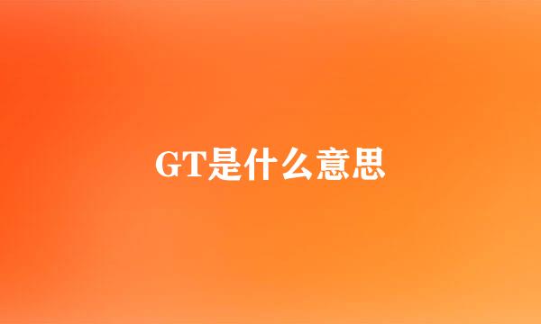 GT是什么意思