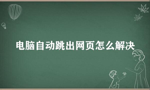 电脑自动跳出网页怎么解决