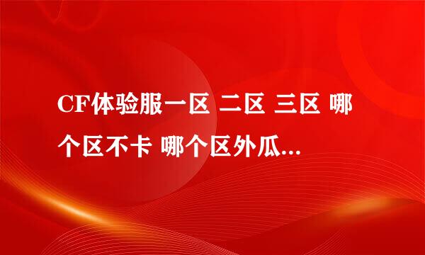 CF体验服一区 二区 三区 哪个区不卡 哪个区外瓜少 哪个区人能多点 哪个区 CF点送的多