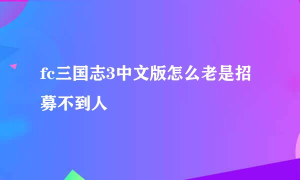 fc三国志3中文版怎么老是招募不到人