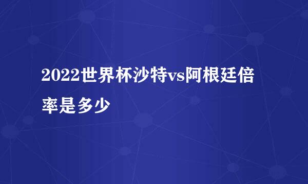 2022世界杯沙特vs阿根廷倍率是多少