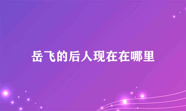 岳飞的后人现在在哪里