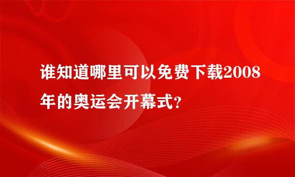 谁知道哪里可以免费下载2008年的奥运会开幕式？