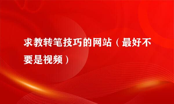 求教转笔技巧的网站（最好不要是视频）