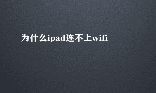 为什么ipad连不上wifi