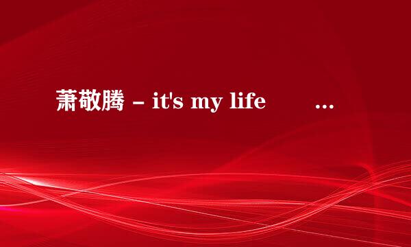 萧敬腾 - it's my life       那个可以网站找到