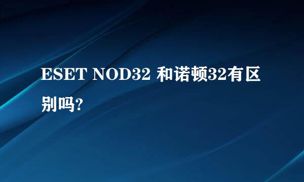 ESET NOD32 和诺顿32有区别吗?