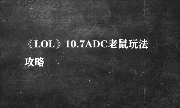 《LOL》10.7ADC老鼠玩法攻略