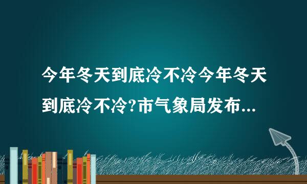 今年冬天到底冷不冷今年冬天到底冷不冷?市气象局发布最新预测