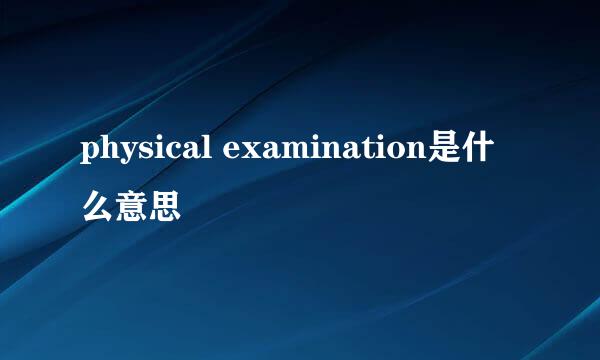 physical examination是什么意思