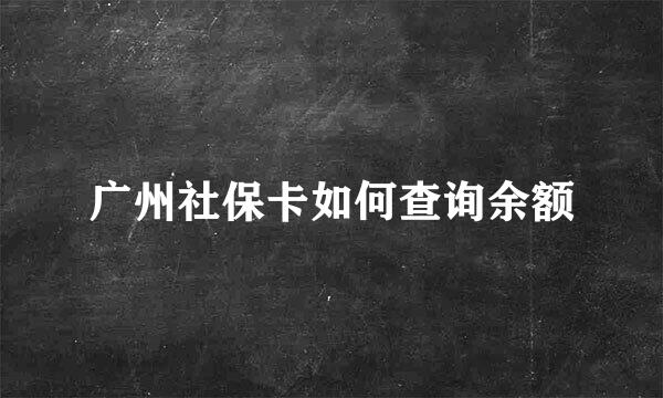 广州社保卡如何查询余额