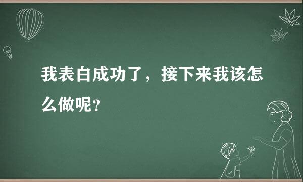 我表白成功了，接下来我该怎么做呢？