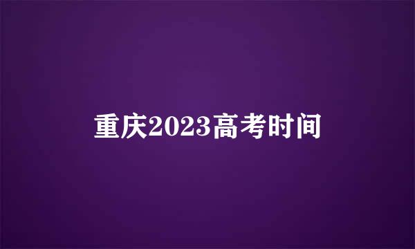 重庆2023高考时间