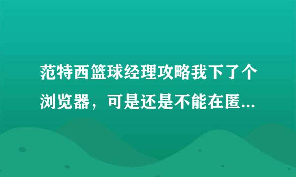 范特西篮球经理攻略我下了个浏览器，可是还是不能在匿名房自刷，怎么回事？