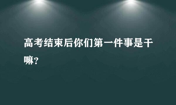 高考结束后你们第一件事是干嘛？