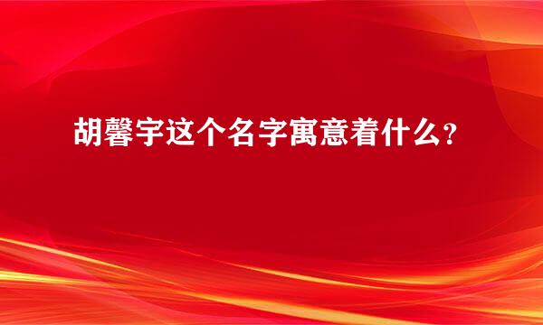 胡馨宇这个名字寓意着什么？